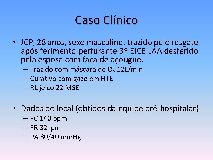 Caso Clínico • JCP, 28 anos, sexo masculino, trazido pelo resgate após ferimento perfurante