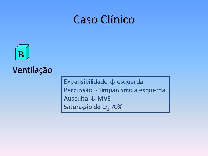 Caso Clínico B Ventilação Expansibilidade ↓ esquerda Percussão - timpanismo à esquerda Ausculta ↓