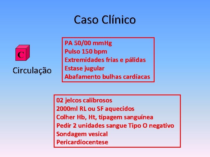 Caso Clínico C Circulação PA 50/00 mm. Hg Pulso 150 bpm Extremidades frias e