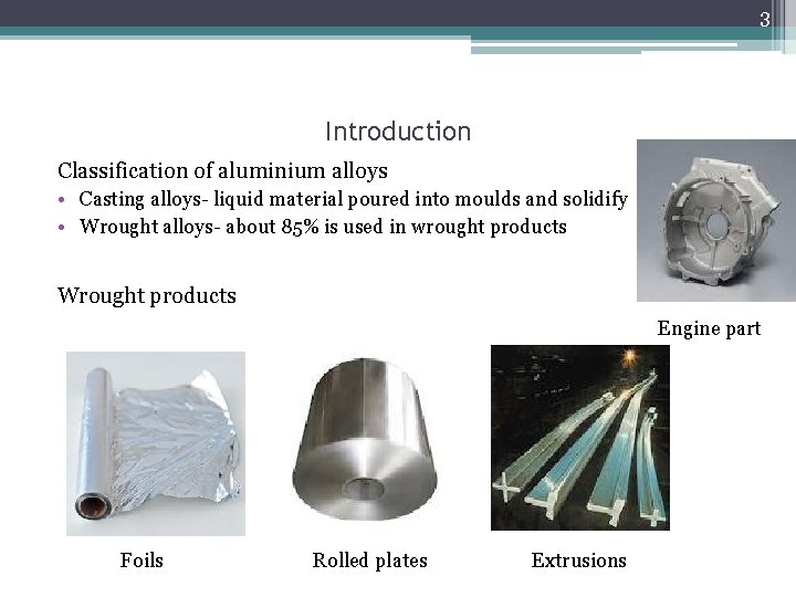 3 Introduction Classification of aluminium alloys • Casting alloys- liquid material poured into moulds