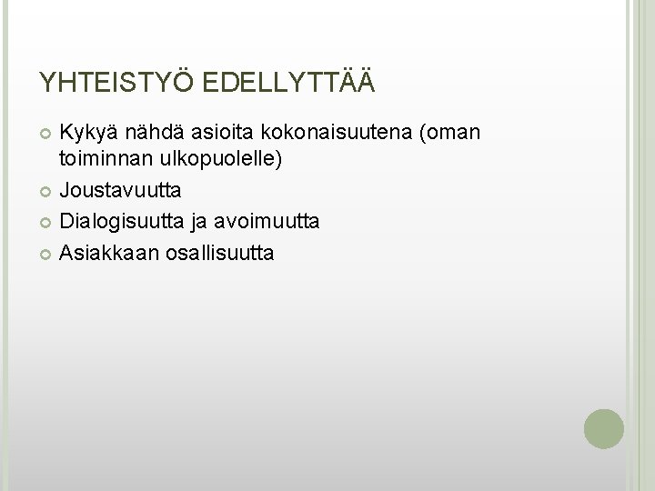 YHTEISTYÖ EDELLYTTÄÄ Kykyä nähdä asioita kokonaisuutena (oman toiminnan ulkopuolelle) Joustavuutta Dialogisuutta ja avoimuutta Asiakkaan