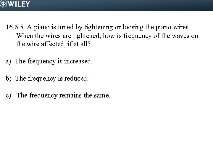 16. 6. 5. A piano is tuned by tightening or loosing the piano wires.