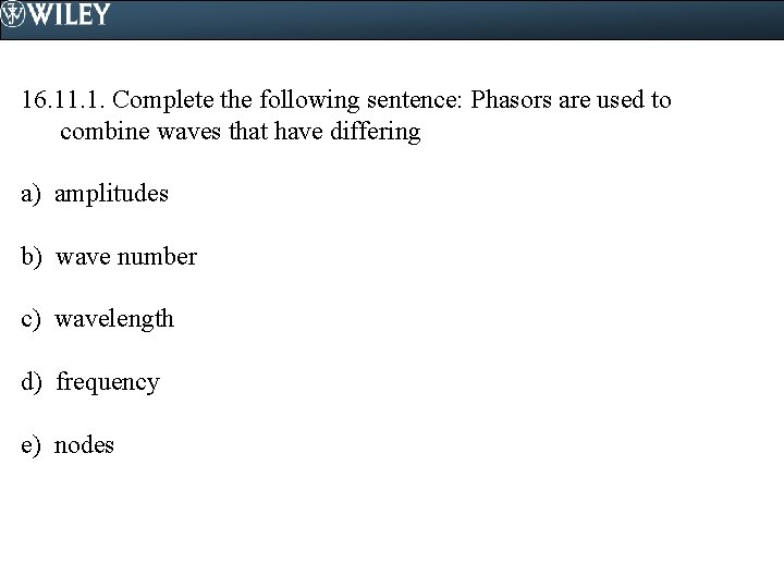 16. 11. 1. Complete the following sentence: Phasors are used to combine waves that