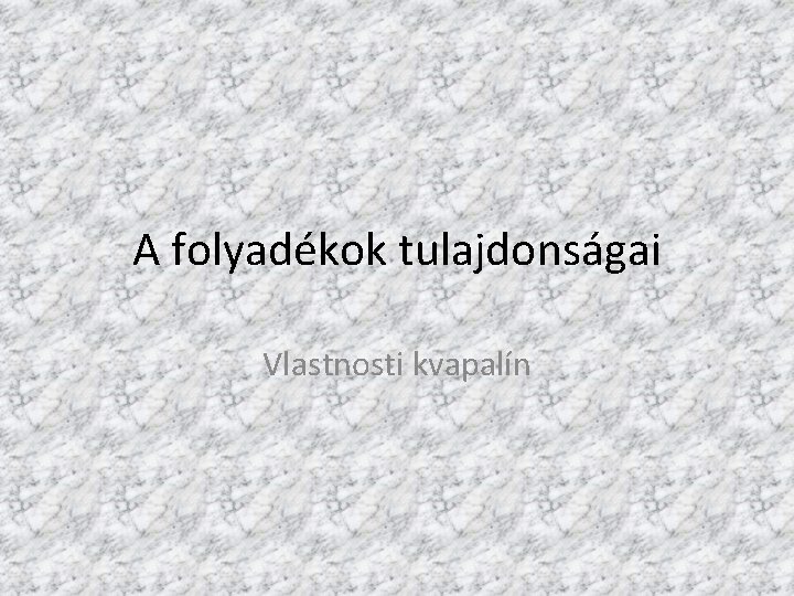 A folyadékok tulajdonságai Vlastnosti kvapalín 