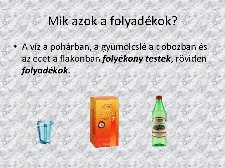 Mik azok a folyadékok? • A víz a pohárban, a gyümölcslé a dobozban és