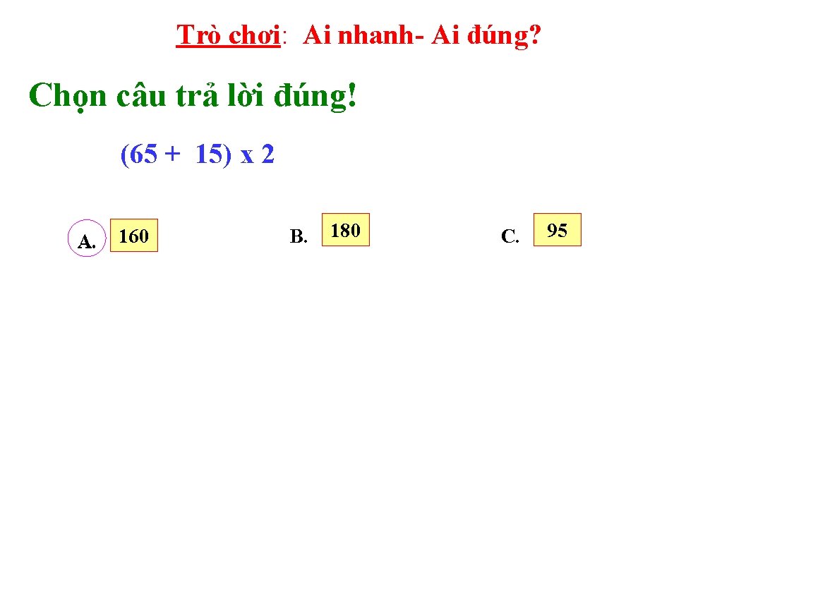 Trò chơi: Ai nhanh- Ai đúng? Chọn câu trả lời đúng! (65 + 15)