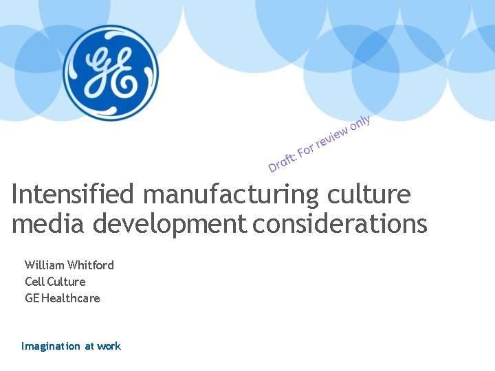 Intensified manufacturing culture media development considerations William Whitford Cell Culture GE Healthcare Imagination at