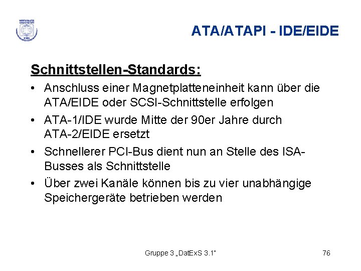 ATA/ATAPI - IDE/EIDE Schnittstellen-Standards: • Anschluss einer Magnetplatteneinheit kann über die ATA/EIDE oder SCSI-Schnittstelle