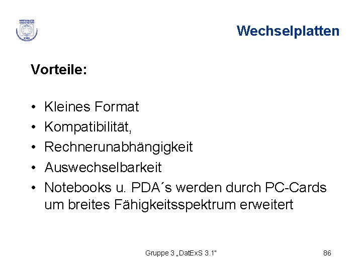 Wechselplatten Vorteile: • • • Kleines Format Kompatibilität, Rechnerunabhängigkeit Auswechselbarkeit Notebooks u. PDA´s werden