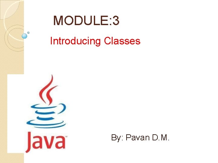 MODULE: 3 Introducing Classes By: Pavan D. M. 