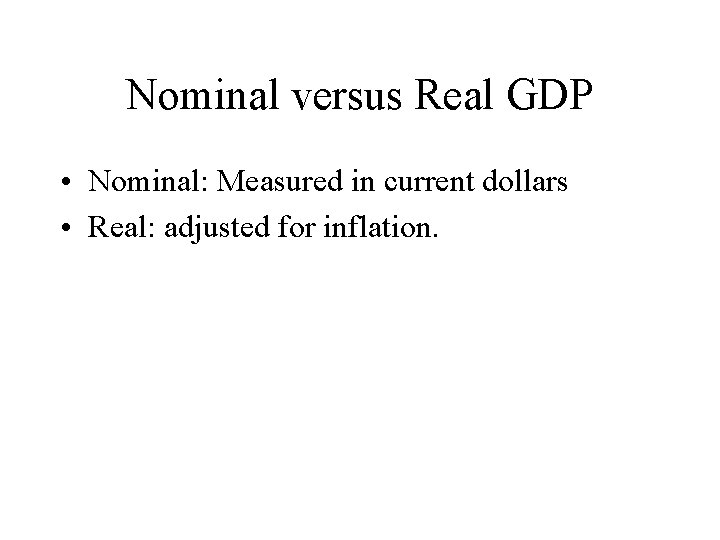 Nominal versus Real GDP • Nominal: Measured in current dollars • Real: adjusted for