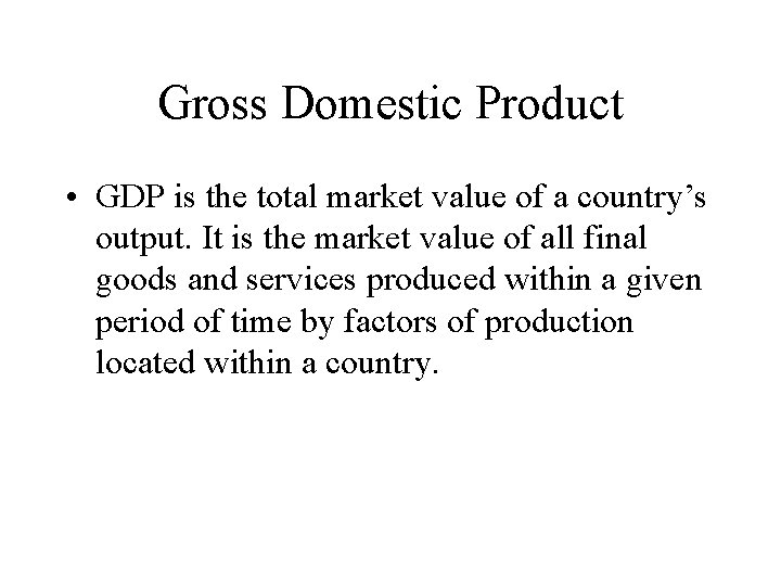 Gross Domestic Product • GDP is the total market value of a country’s output.