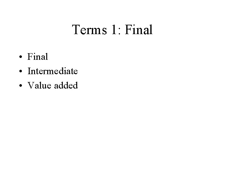 Terms 1: Final • Intermediate • Value added 
