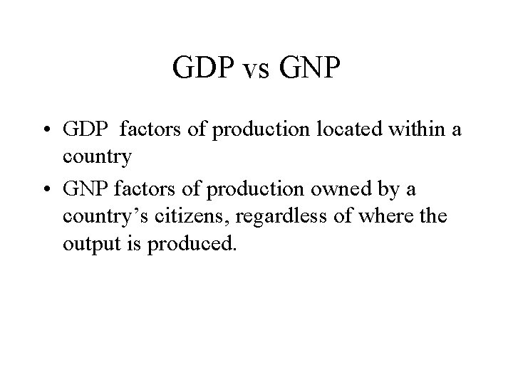 GDP vs GNP • GDP factors of production located within a country • GNP