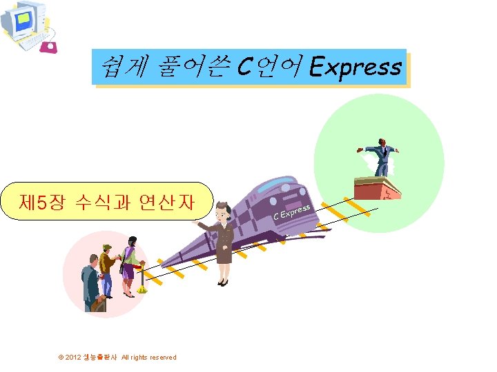 쉽게 풀어쓴 C언어 Express 제 5장 수식과 연산자 © 2012 생능출판사 All rights reserved