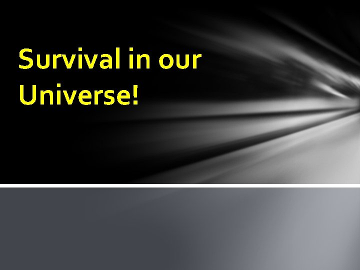 Survival in our Universe! 