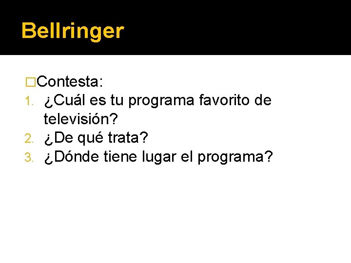 Bellringer �Contesta: 1. ¿Cuál es tu programa favorito de televisión? 2. ¿De qué trata?
