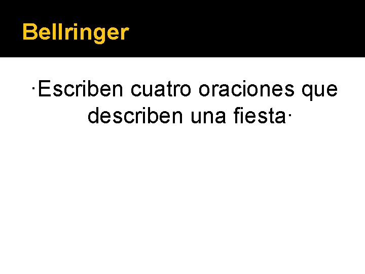 Bellringer ·Escriben cuatro oraciones que describen una fiesta· 