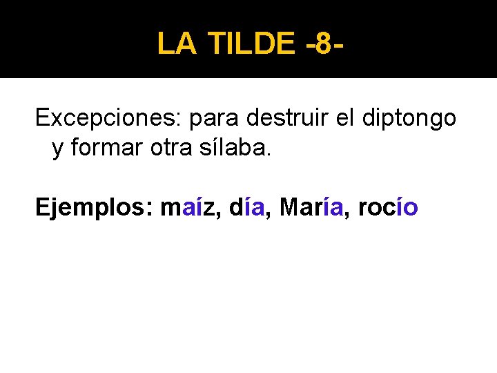 LA TILDE -8 Excepciones: para destruir el diptongo y formar otra sílaba. Ejemplos: maíz,