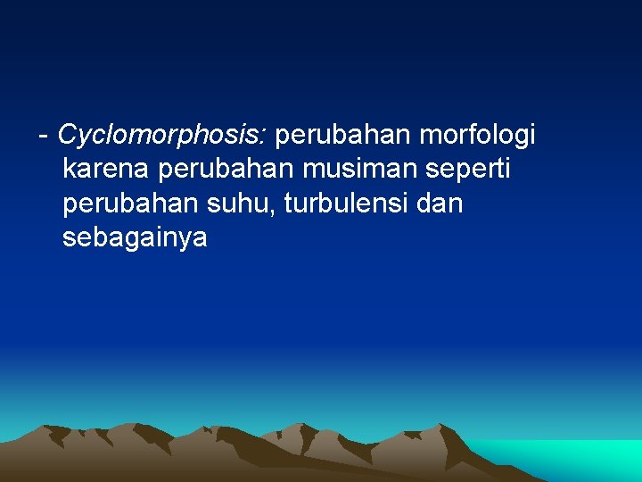 - Cyclomorphosis: perubahan morfologi karena perubahan musiman seperti perubahan suhu, turbulensi dan sebagainya 