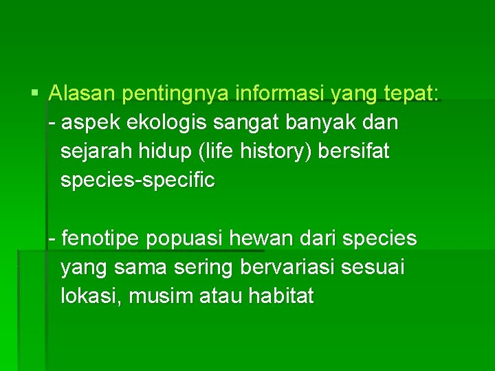 § Alasan pentingnya informasi yang tepat: - aspek ekologis sangat banyak dan sejarah hidup