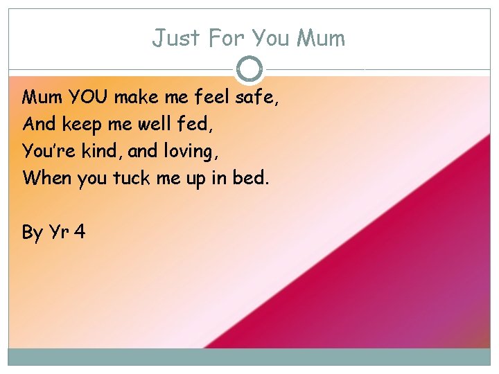 Just For You Mum YOU make me feel safe, And keep me well fed,