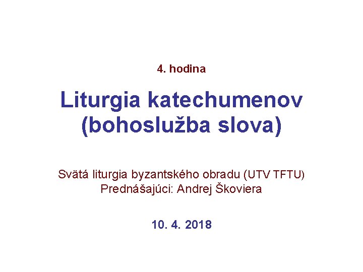 4. hodina Liturgia katechumenov (bohoslužba slova) Svätá liturgia byzantského obradu (UTV TFTU) Prednášajúci: Andrej