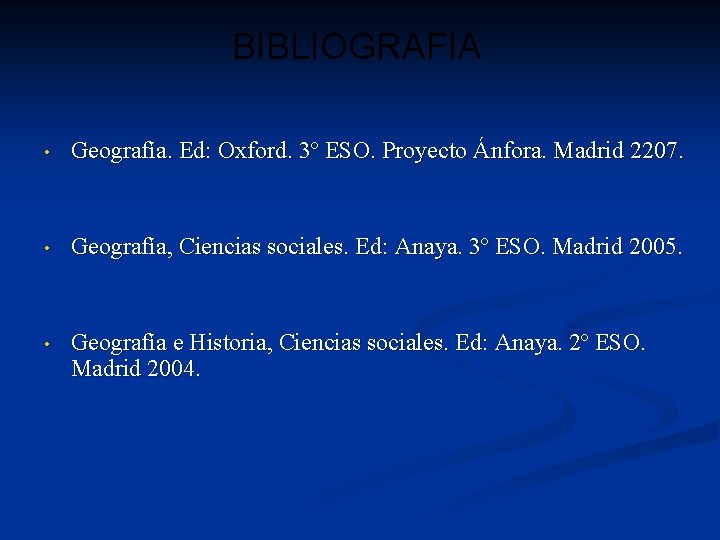 BIBLIOGRAFIA • Geografía. Ed: Oxford. 3º ESO. Proyecto Ánfora. Madrid 2207. • Geografía, Ciencias