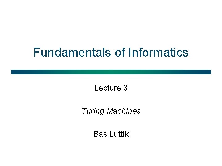 Fundamentals of Informatics Lecture 3 Turing Machines Bas Luttik 