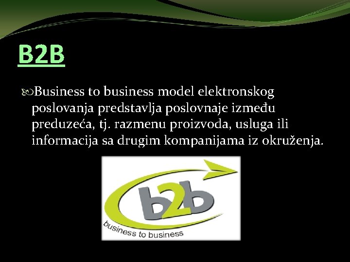 B 2 B Business to business model elektronskog poslovanja predstavlja poslovnaje između preduzeća, tj.