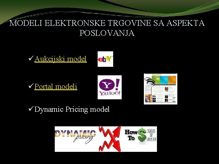 MODELI ELEKTRONSKE TRGOVINE SA ASPEKTA POSLOVANJA ü Aukcijski model ü Portal modeli ü Dynamic