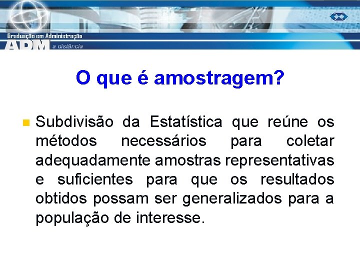 O que é amostragem? n Subdivisão da Estatística que reúne os métodos necessários para
