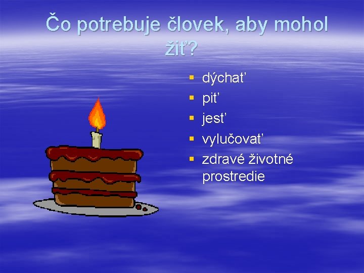 Čo potrebuje človek, aby mohol žiť? § § § dýchať piť jesť vylučovať zdravé
