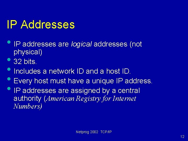 IP Addresses • IP addresses are logical addresses (not physical) • 32 bits. •