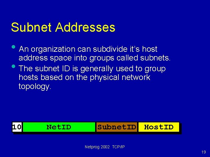 Subnet Addresses • An organization can subdivide it’s host address space into groups called