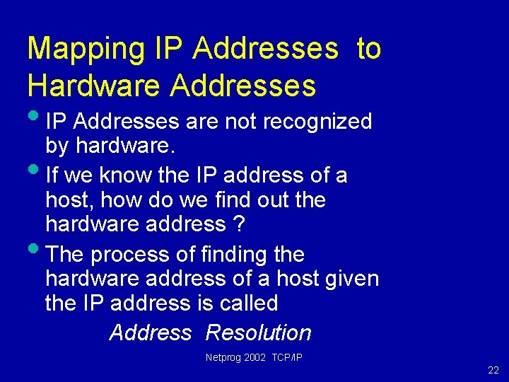 Mapping IP Addresses to Hardware Addresses • IP Addresses are not recognized by hardware.