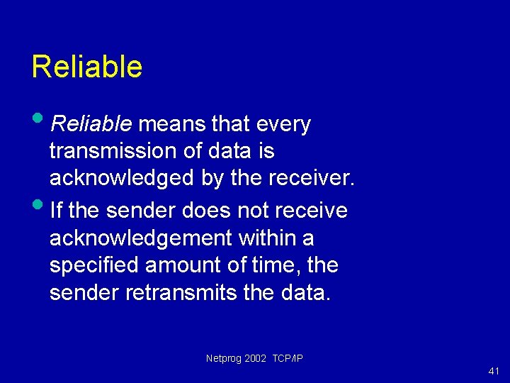 Reliable • Reliable means that every • transmission of data is acknowledged by the