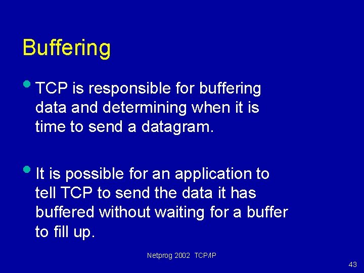 Buffering • TCP is responsible for buffering data and determining when it is time