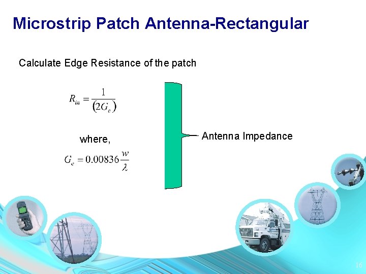 Microstrip Patch Antenna-Rectangular Calculate Edge Resistance of the patch where, Antenna Impedance 16 