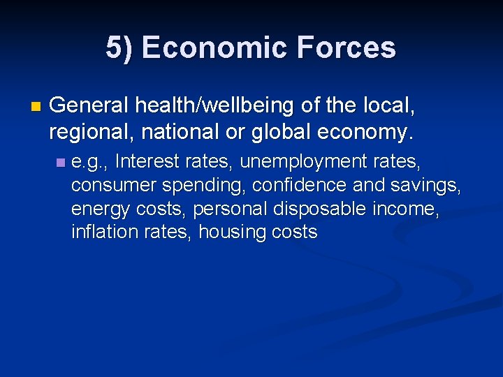 5) Economic Forces n General health/wellbeing of the local, regional, national or global economy. 5) Economic Forces n General health/wellbeing of the local, regional, national or global economy.
