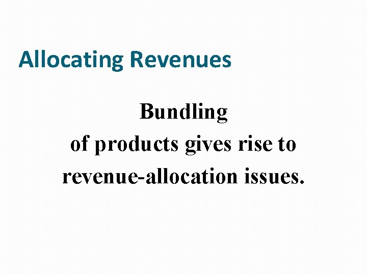 Allocating Revenues Bundling of products gives rise to revenue-allocation issues. 