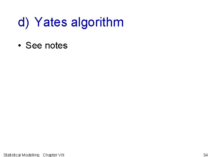 d) Yates algorithm • See notes Statistical Modelling Chapter VIII 34 