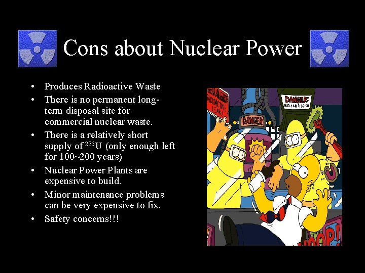 Cons about Nuclear Power • Produces Radioactive Waste • There is no permanent longterm