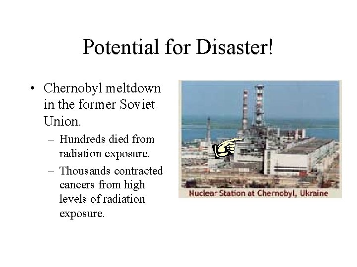 Potential for Disaster! • Chernobyl meltdown in the former Soviet Union. – Hundreds died