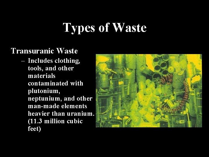 Types of Waste Transuranic Waste – Includes clothing, tools, and other materials contaminated with