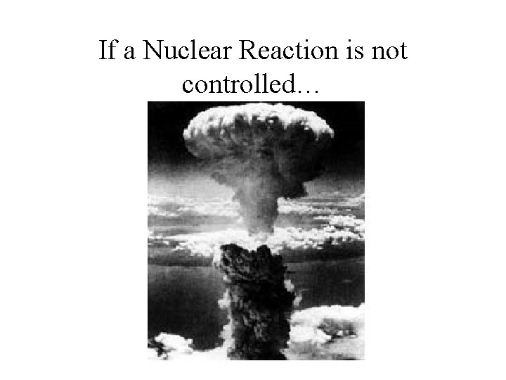 If a Nuclear Reaction is not controlled… 