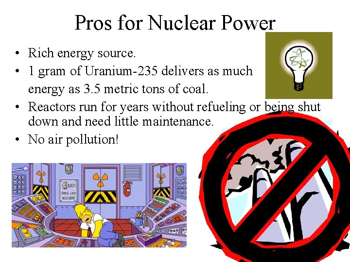 Pros for Nuclear Power • Rich energy source. • 1 gram of Uranium-235 delivers