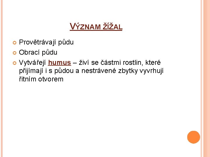 VÝZNAM ŽÍŽAL Provětrávají půdu Obrací půdu Vytvářejí humus – živí se částmi rostlin, které