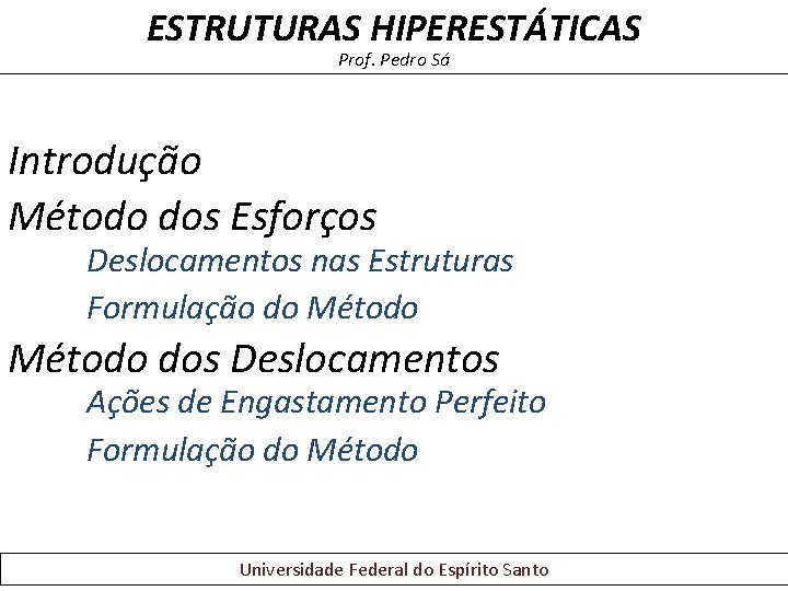 ESTRUTURAS HIPERESTÁTICAS Prof. Pedro Sá Introdução Método dos Esforços Deslocamentos nas Estruturas Formulação do ESTRUTURAS HIPERESTÁTICAS Prof. Pedro Sá Introdução Método dos Esforços Deslocamentos nas Estruturas Formulação do