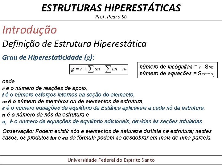 ESTRUTURAS HIPERESTÁTICAS Prof. Pedro Sá Introdução Definição de Estrutura Hiperestática Grau de Hiperestaticidade (g): ESTRUTURAS HIPERESTÁTICAS Prof. Pedro Sá Introdução Definição de Estrutura Hiperestática Grau de Hiperestaticidade (g):